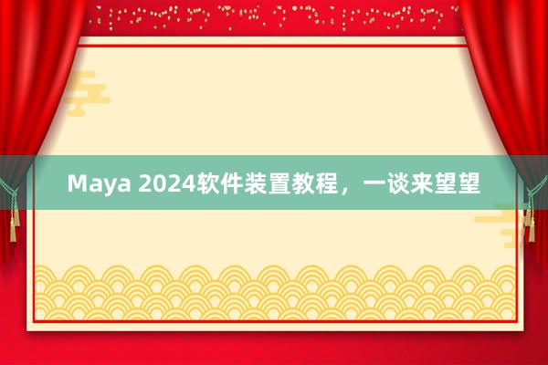 Maya 2024软件装置教程，一谈来望望
