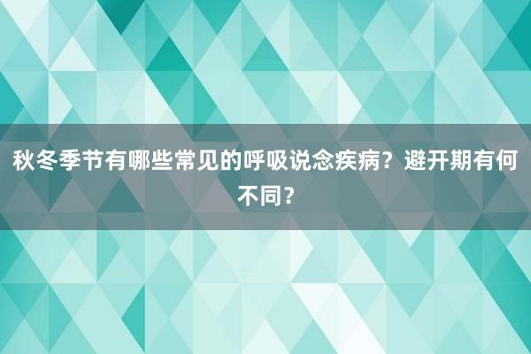 秋冬季节有哪些常见的呼吸说念疾病？避开期有何不同？