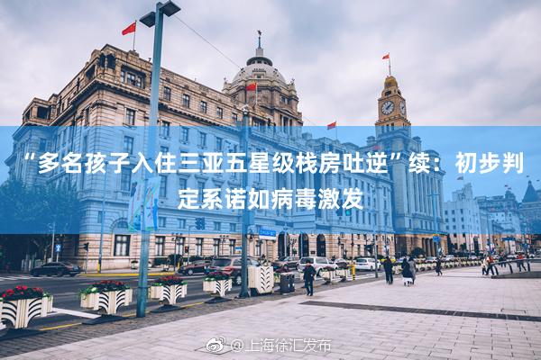 “多名孩子入住三亚五星级栈房吐逆”续：初步判定系诺如病毒激发