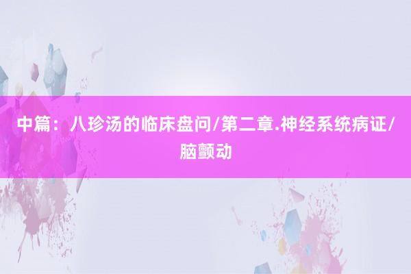 中篇：八珍汤的临床盘问/第二章.神经系统病证/脑颤动