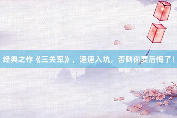 经典之作《三关军》，速速入坑，否则你要后悔了！