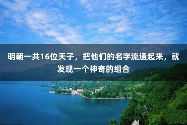 明朝一共16位天子，把他们的名字流通起来，就发现一个神奇的组合