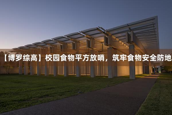 【博罗综高】校园食物平方放哨，筑牢食物安全防地