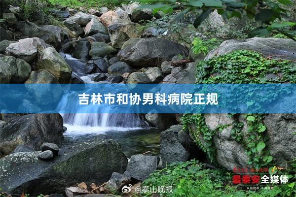 吉林市和协男科病院正规