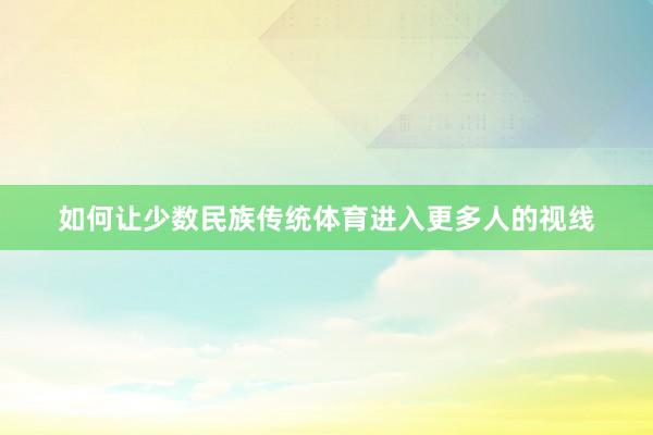 如何让少数民族传统体育进入更多人的视线