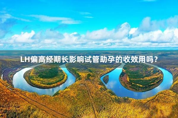 LH偏高经期长影响试管助孕的收效用吗？