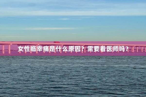 女性临幸痛是什么原因？需要看医师吗？