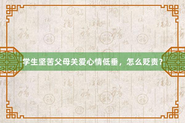 学生坚苦父母关爱心情低垂，怎么贬责？