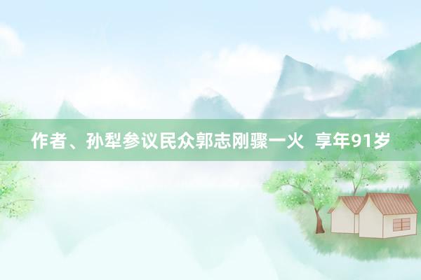 作者、孙犁参议民众郭志刚骤一火  享年91岁