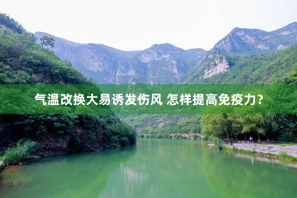 气温改换大易诱发伤风 怎样提高免疫力？