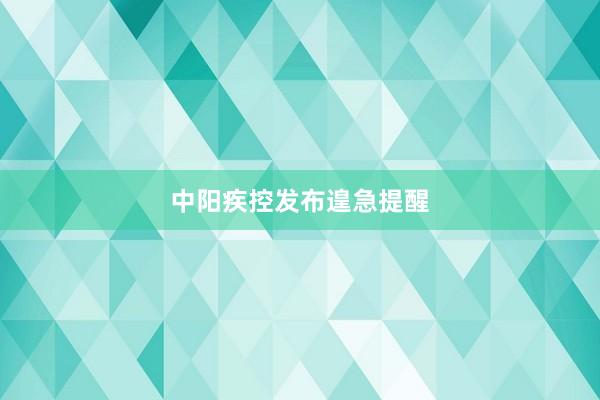 中阳疾控发布遑急提醒